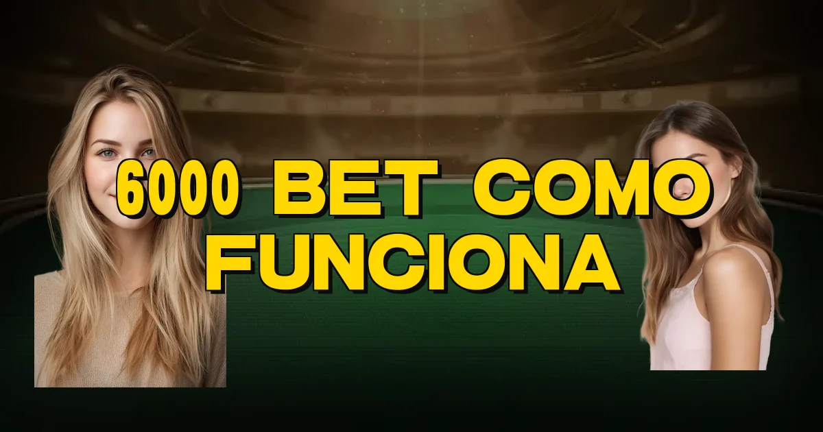 6000 Bet Como Funciona Oficial