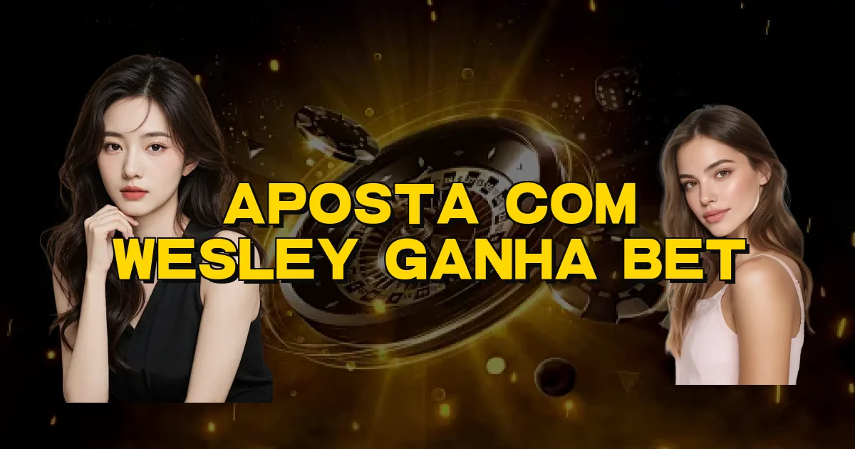 Aposta Com Wesley Ganha Bet Oficial