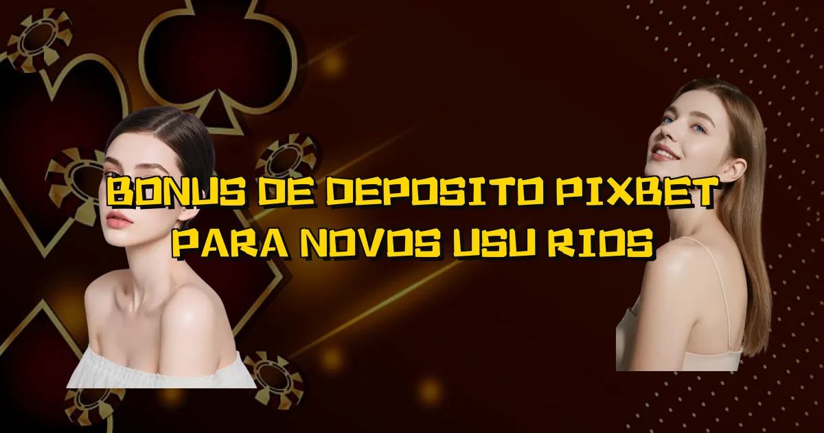 Bonus De Deposito Pixbet Para Novos Usuários Oficial