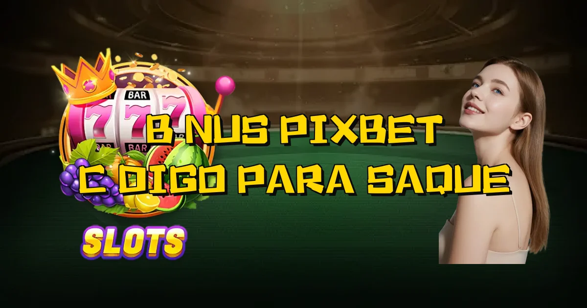 Bônus Pixbet Código Para Saque Oficial