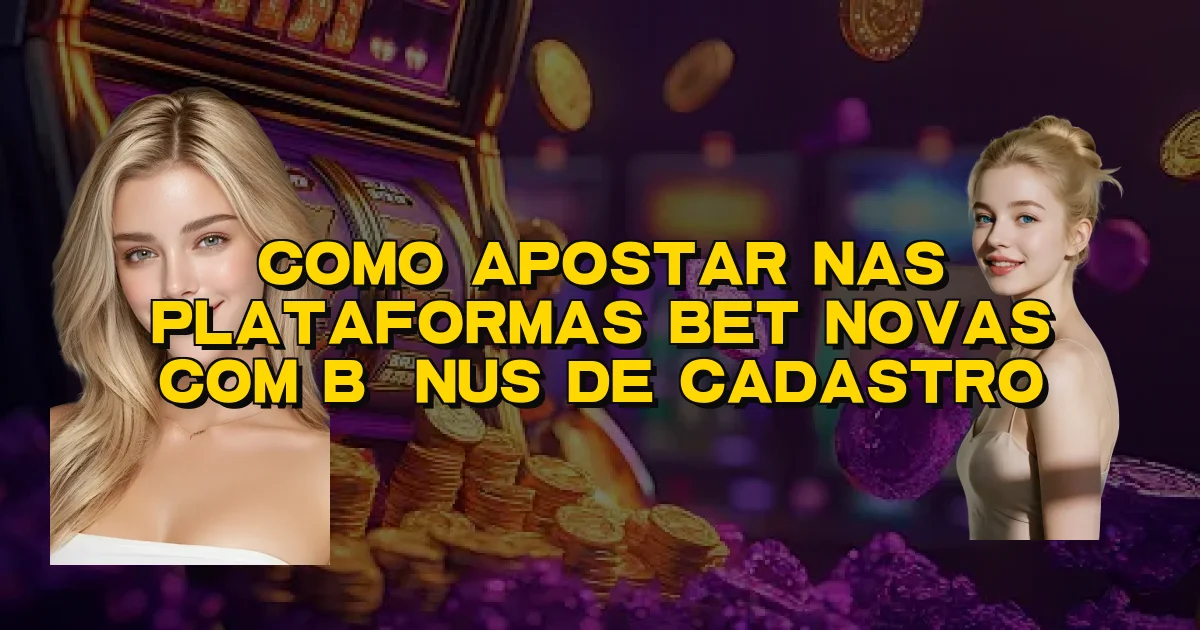 Como Apostar Nas Plataformas Bet Novas Com Bônus De Cadastro Oficial