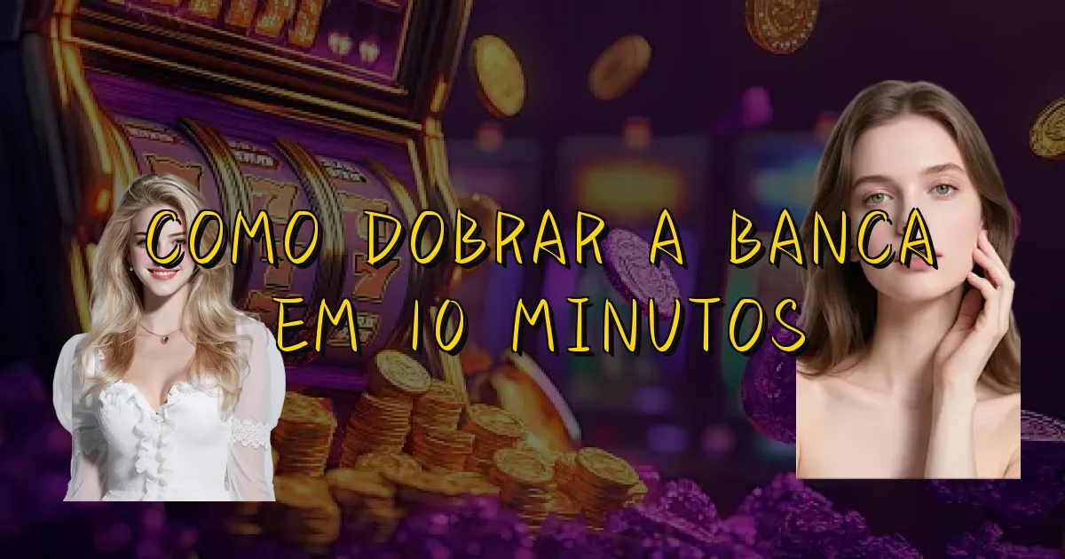 Como Dobrar A Banca Em 10 Minutos Oficial