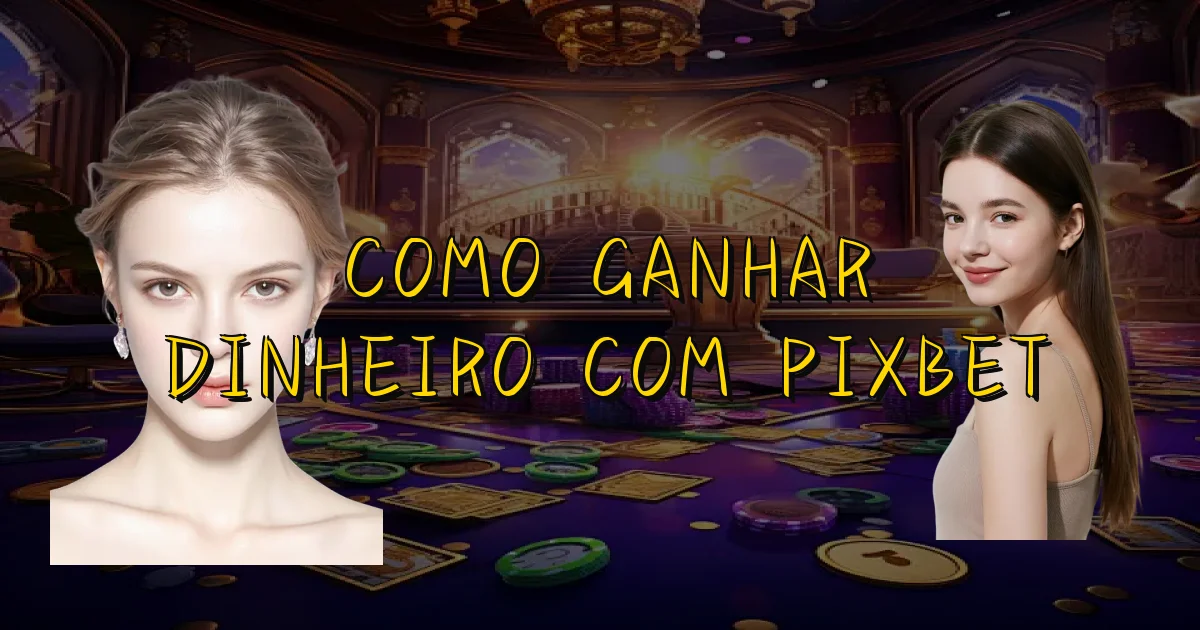 Como Ganhar Dinheiro Com Pixbet Oficial