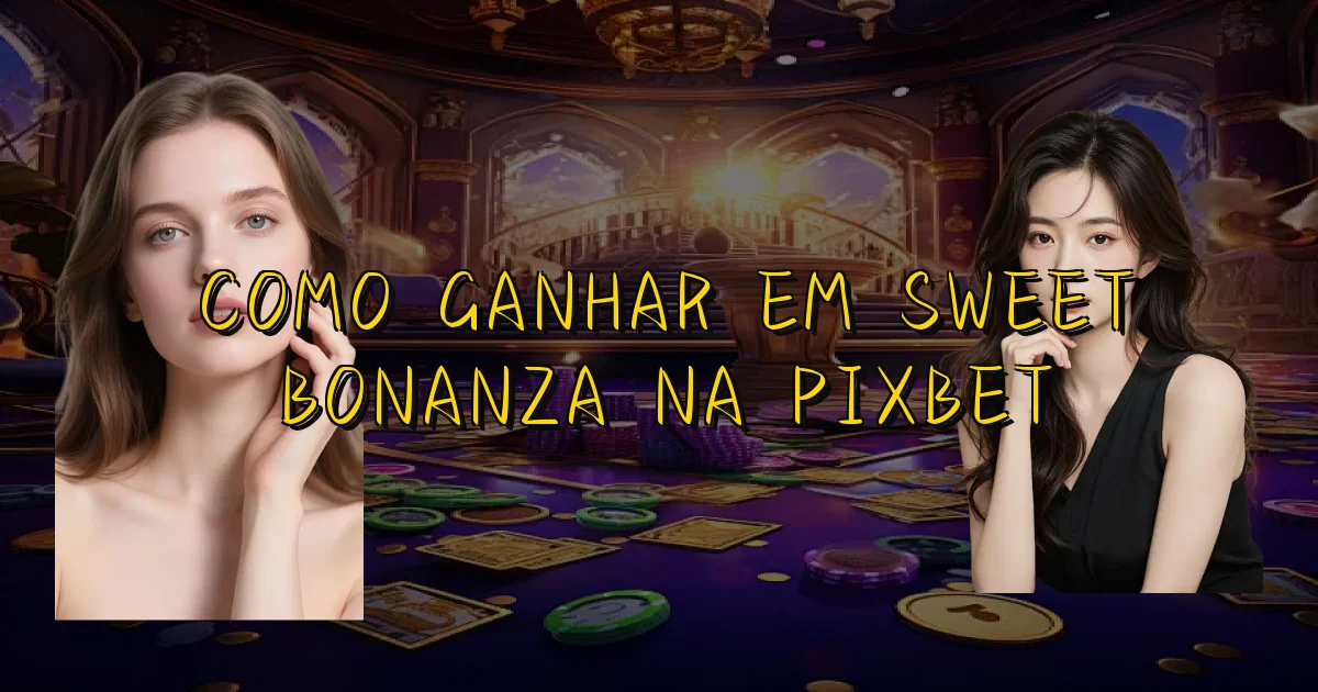 Como Ganhar Em Sweet Bonanza Na Pixbet Oficial