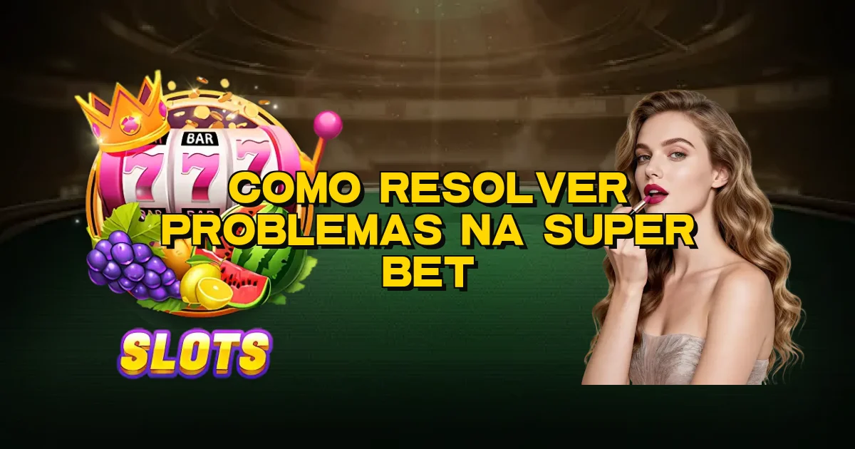 Como Resolver Problemas Na Super Bet Oficial