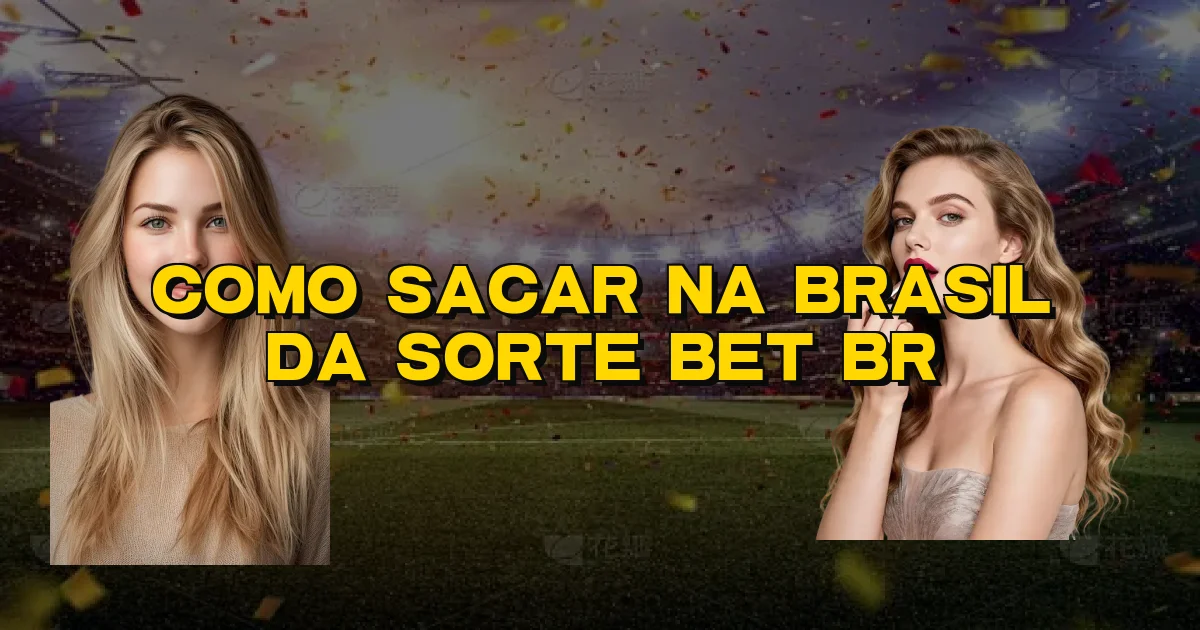 Como Sacar Na Brasil Da Sorte Bet Br Oficial