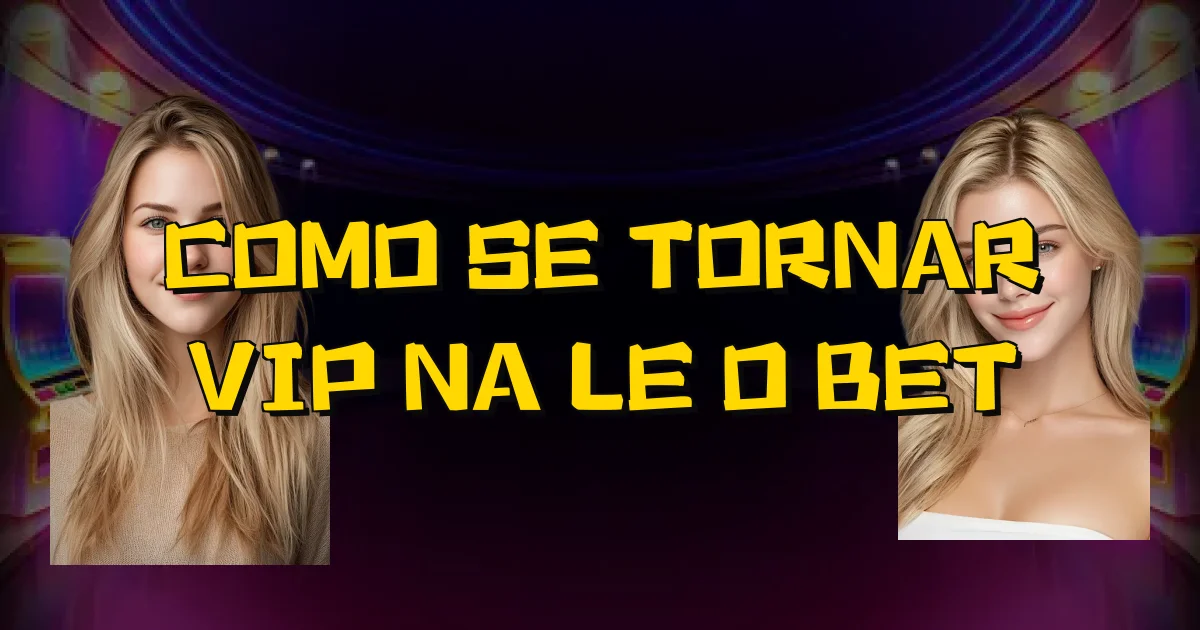 Como Se Tornar Vip Na Leão Bet Oficial
