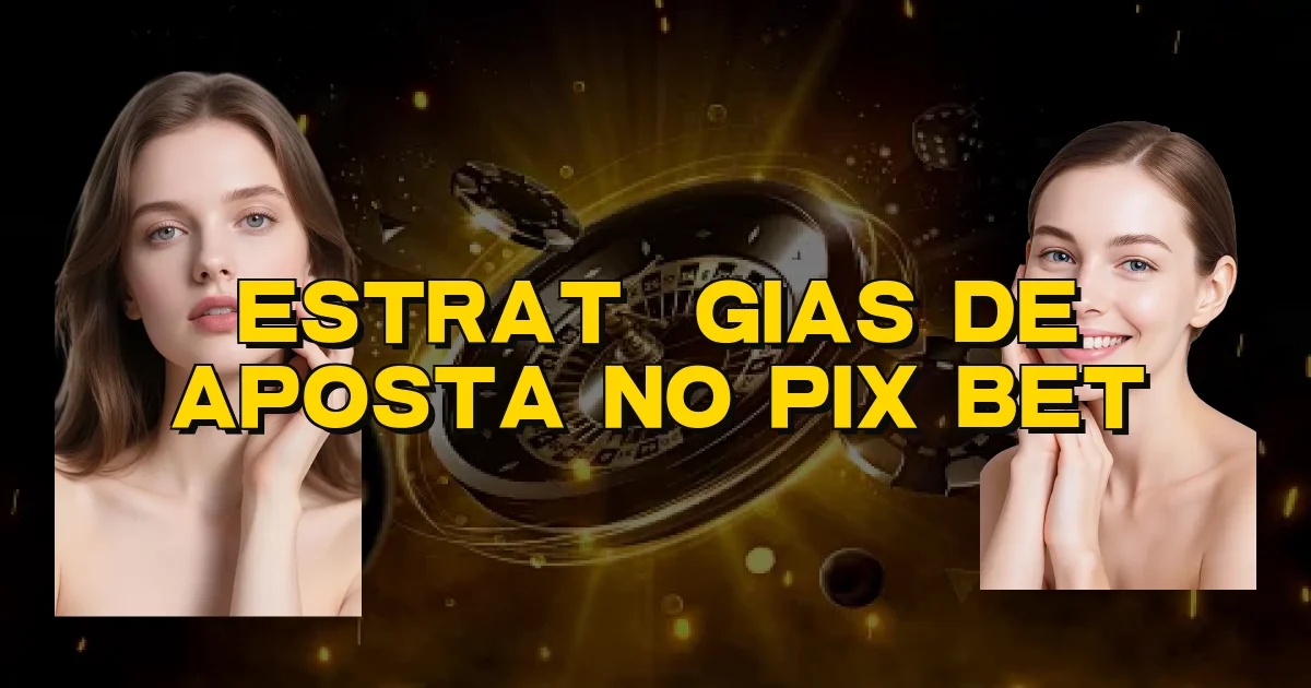 Estratégias De Aposta No Pix Bet Oficial