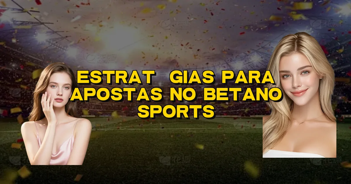 Estratégias Para Apostas No Betano Sports Oficial