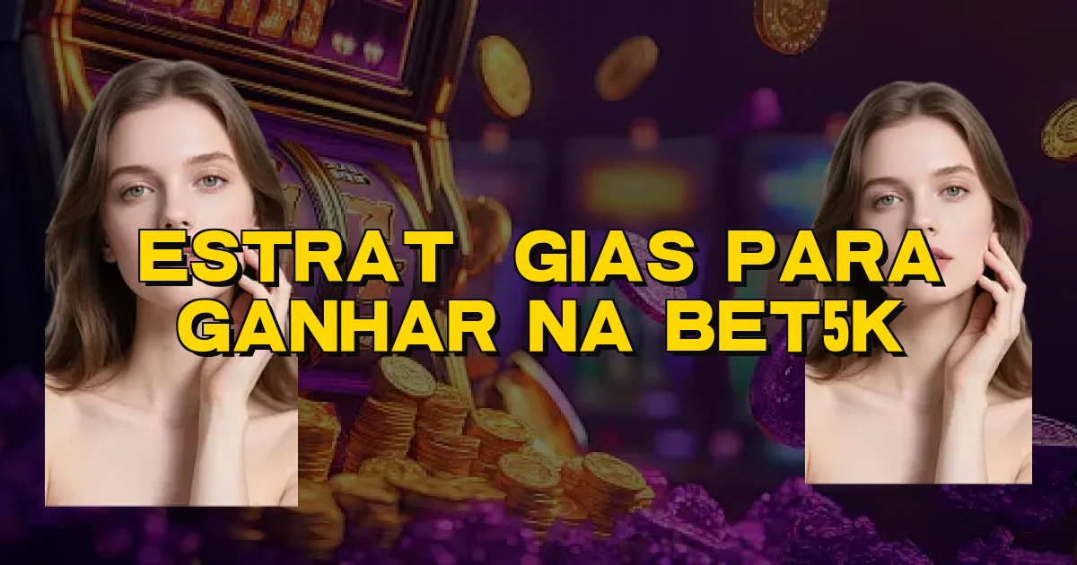 Estratégias Para Ganhar Na Bet5K Oficial