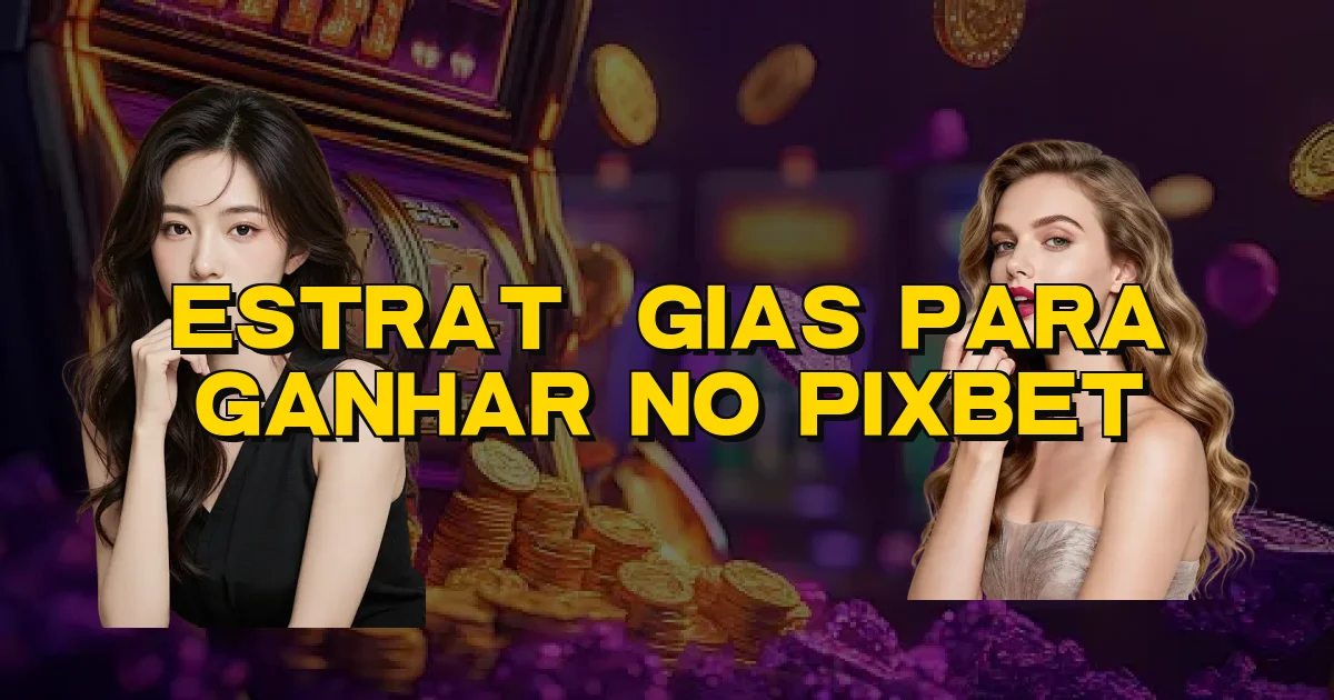 Estratégias Para Ganhar No Pixbet Oficial