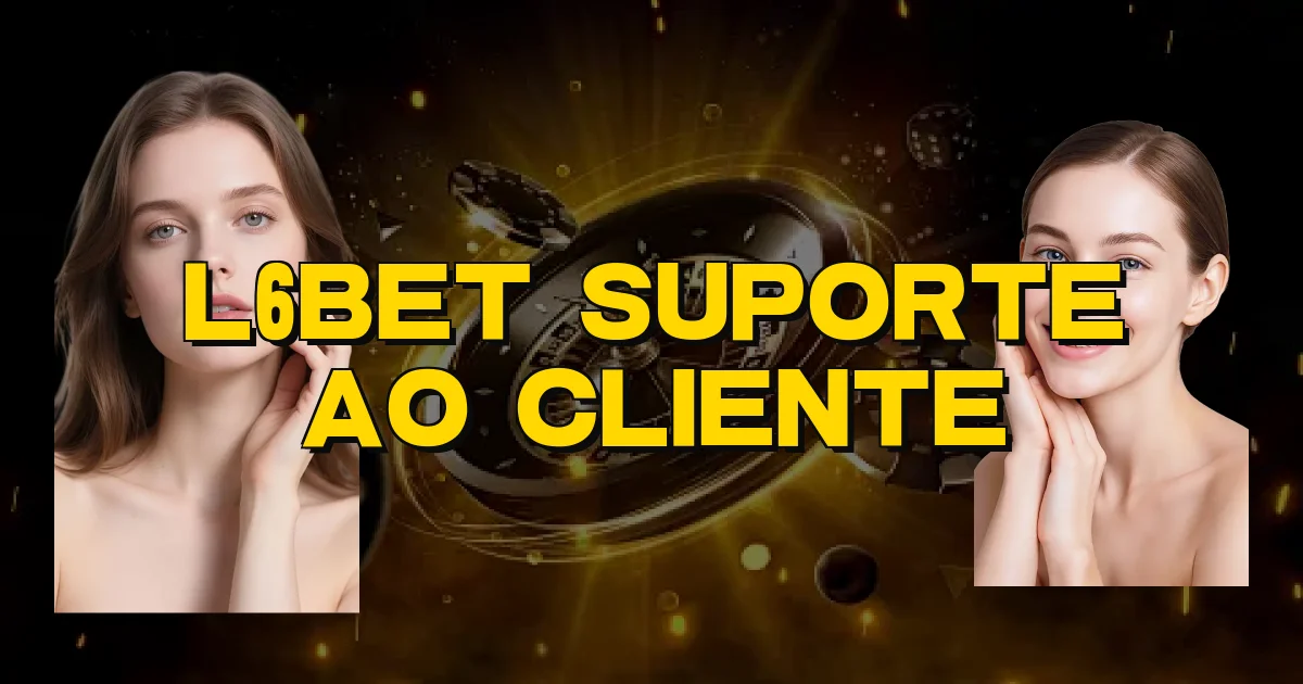 L6Bet Suporte Ao Cliente Oficial