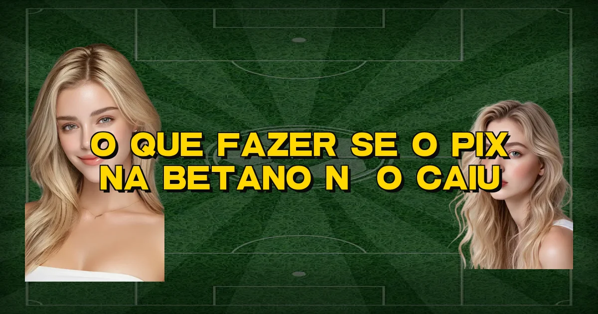 O Que Fazer Se O Pix Na Betano Não Caiu Oficial