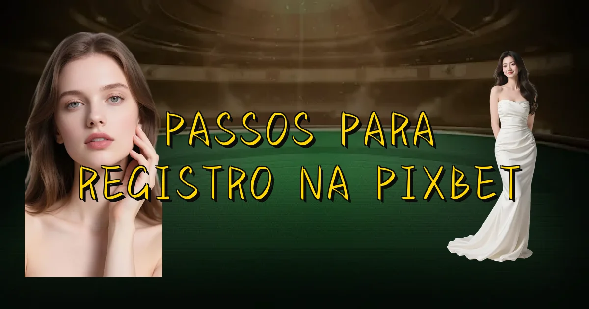 Passos Para Registro Na Pixbet Oficial