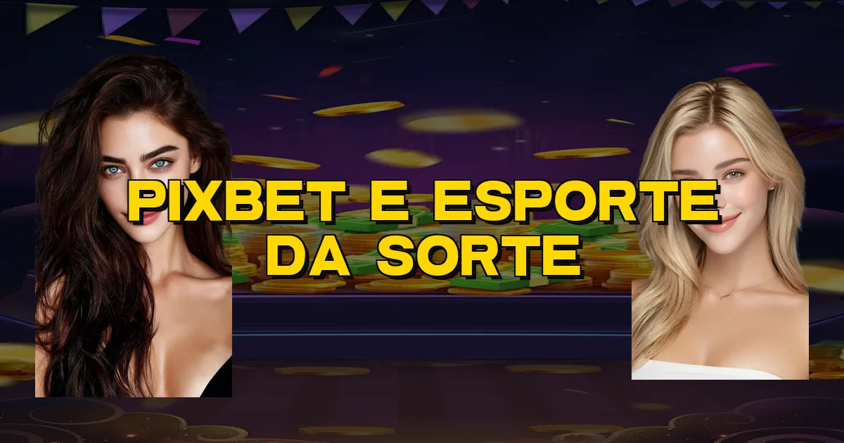 Pixbet E Esporte Da Sorte Oficial
