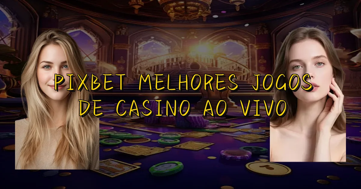 Pixbet Melhores Jogos De Casino Ao Vivo Oficial