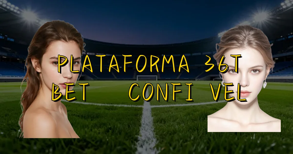 Plataforma 36T Bet É Confiável Oficial