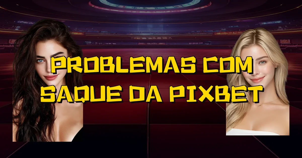Problemas Com Saque Da Pixbet Oficial