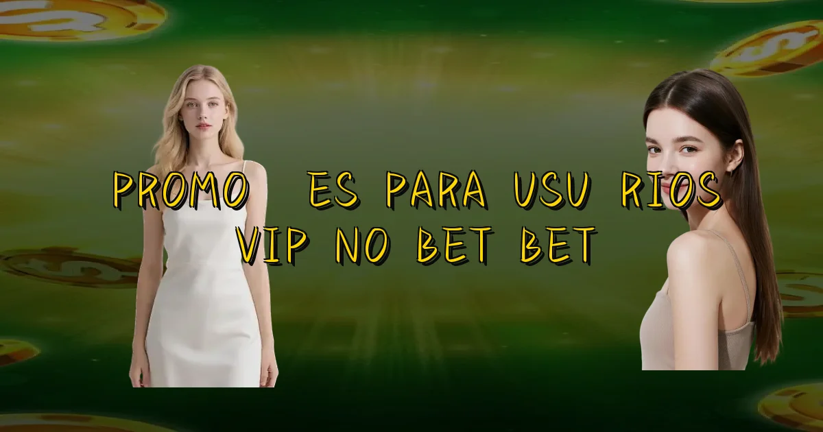 Promoções Para Usuários Vip No Bet Bet Oficial