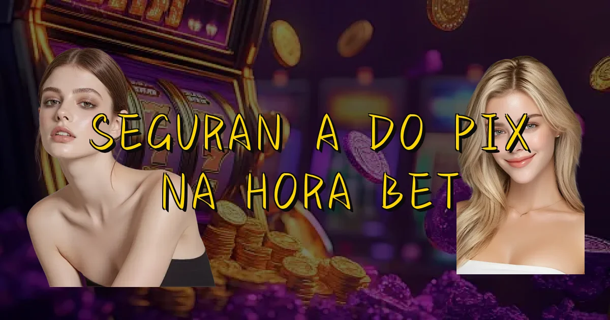 Segurança Do Pix Na Hora Bet Oficial
