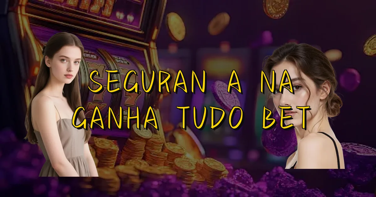 Segurança Na Ganha Tudo Bet Oficial