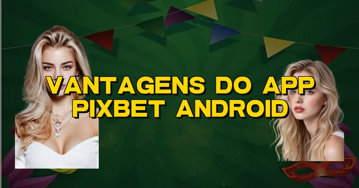 Vantagens Do App Pixbet Android Oficial
